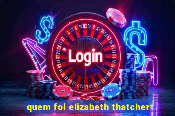 quem foi elizabeth thatcher